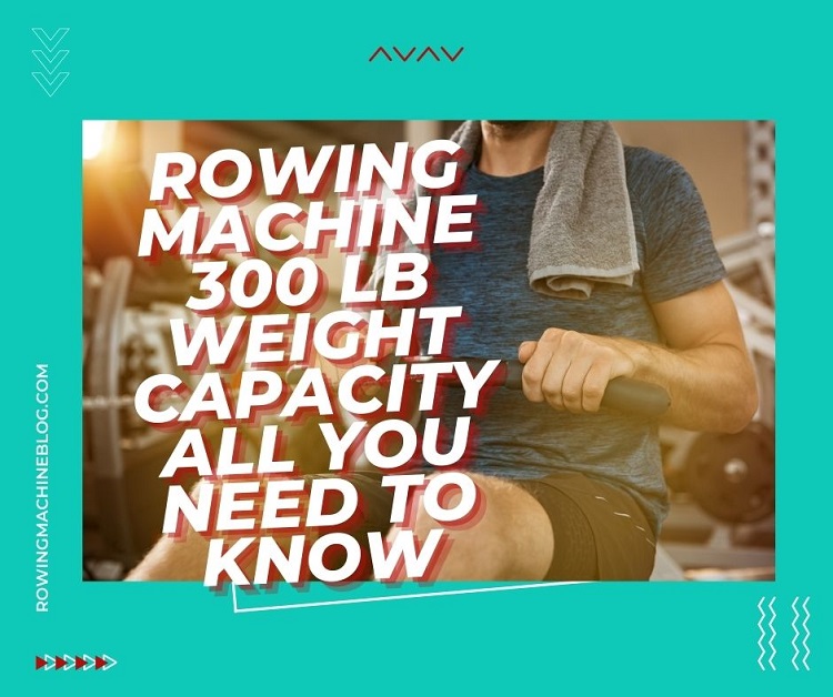 Rowing Machine 300 lb Weight Capacity All You Need To Know
